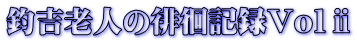 釣吉老人の徘徊記録Volⅱ